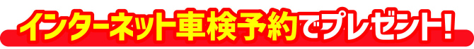 インターネット車検予約でプレゼント!