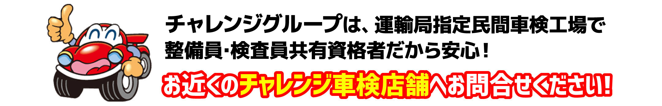 チャレンジグループは、運輸局指定民間車検工場で整備員･検査員共有資格者だから安心！