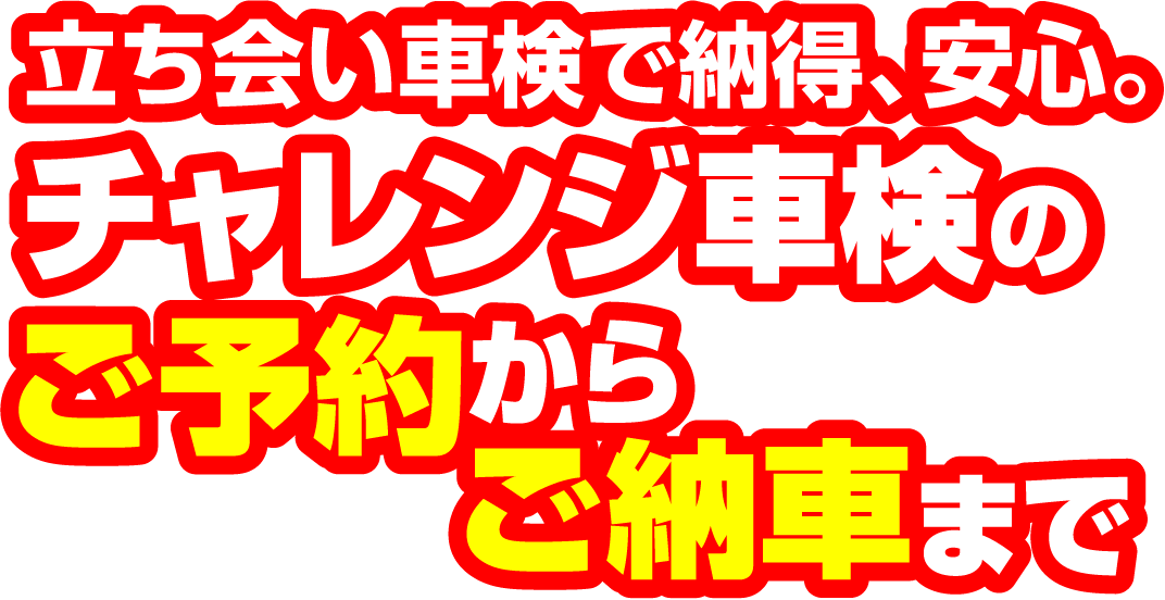 立ち会い車検で納得、安心。チャレンジ車検のご予約からご納車まで