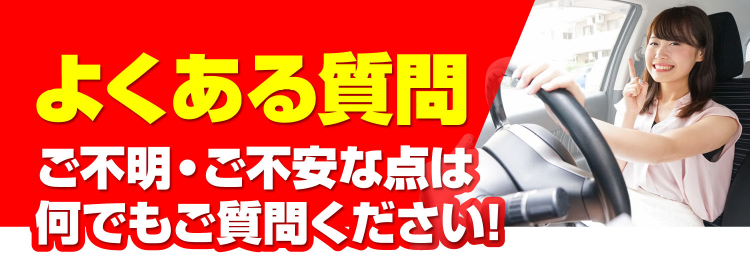 よくある質問 ご不明・ご不安な点は何でもご質問ください!