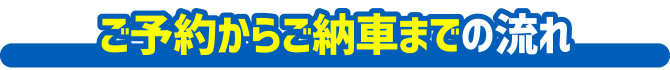 ご予約からご納車の流れ