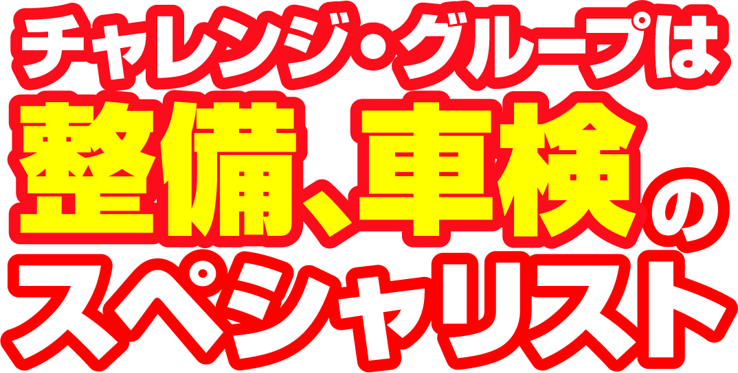 チャレンジ・グループは整備、 車検のスペシャリスト